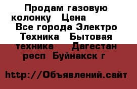 Продам газовую колонку › Цена ­ 3 000 - Все города Электро-Техника » Бытовая техника   . Дагестан респ.,Буйнакск г.